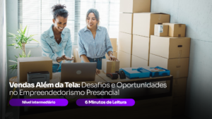 Vendas Além da Tela: Desafios e Oportunidades no Empreendedorismo Presencial