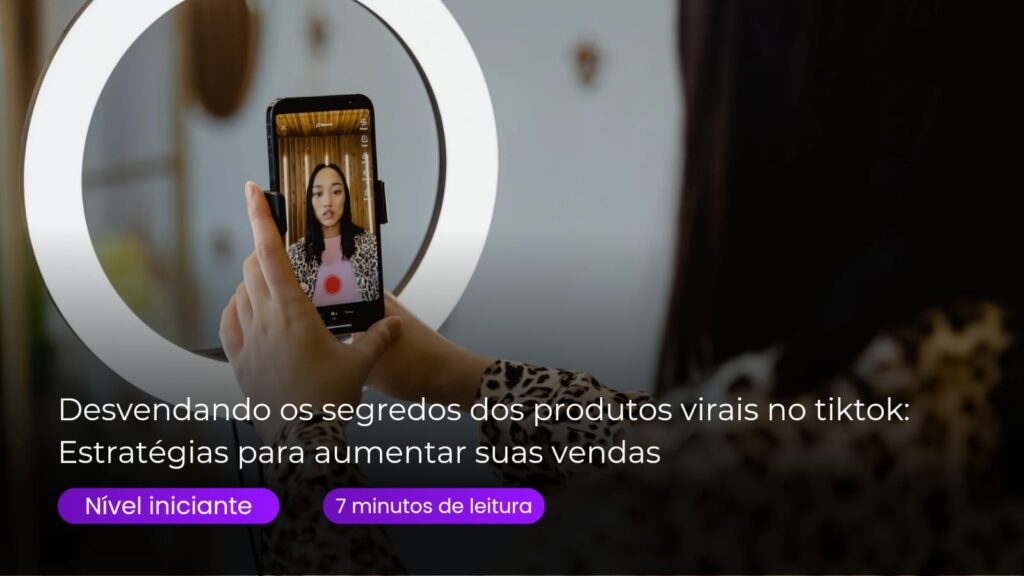 Desvendando os Segredos dos Produtos Virais no TikTok: Estratégias para Aumentar Suas Vendas