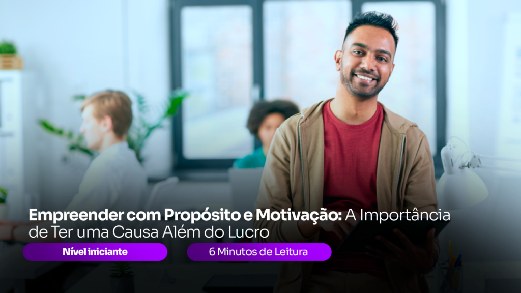 Empreender com Propósito e Motivação: A Importância de Ter uma Causa Além do Lucro