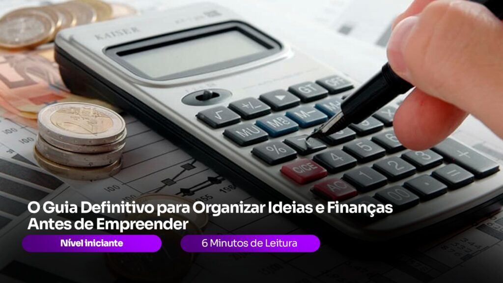 O Guia Definitivo para Organizar Ideias e Finanças Antes de Empreender