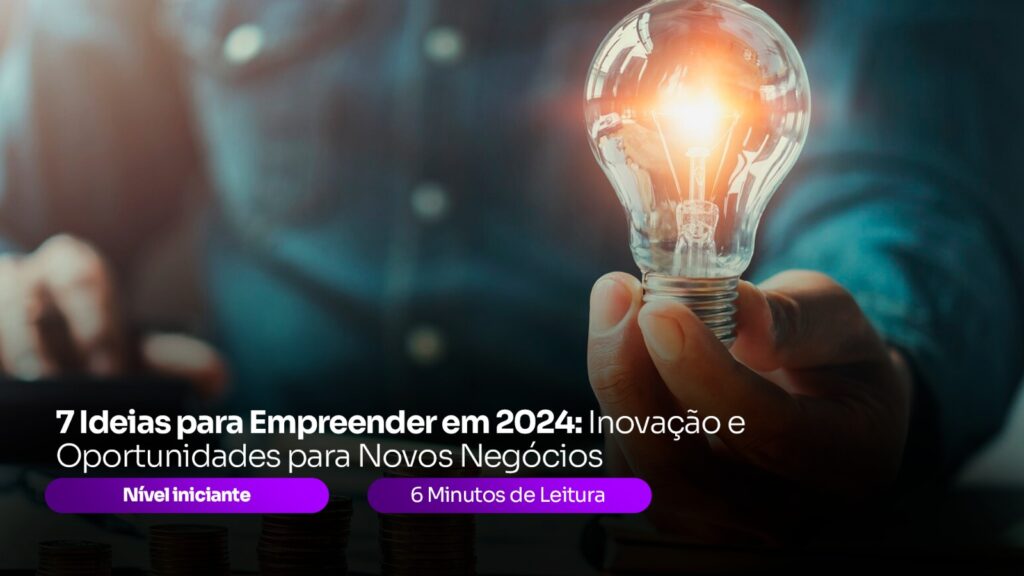 7 Ideias para Empreender em 2024: Inovação e Oportunidades para Novos Negócios