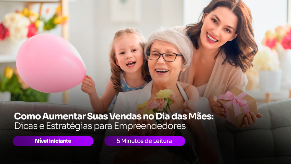 Como Aumentar Suas Vendas no Dia das Mães: Dicas e Estratégias para Empreendedores